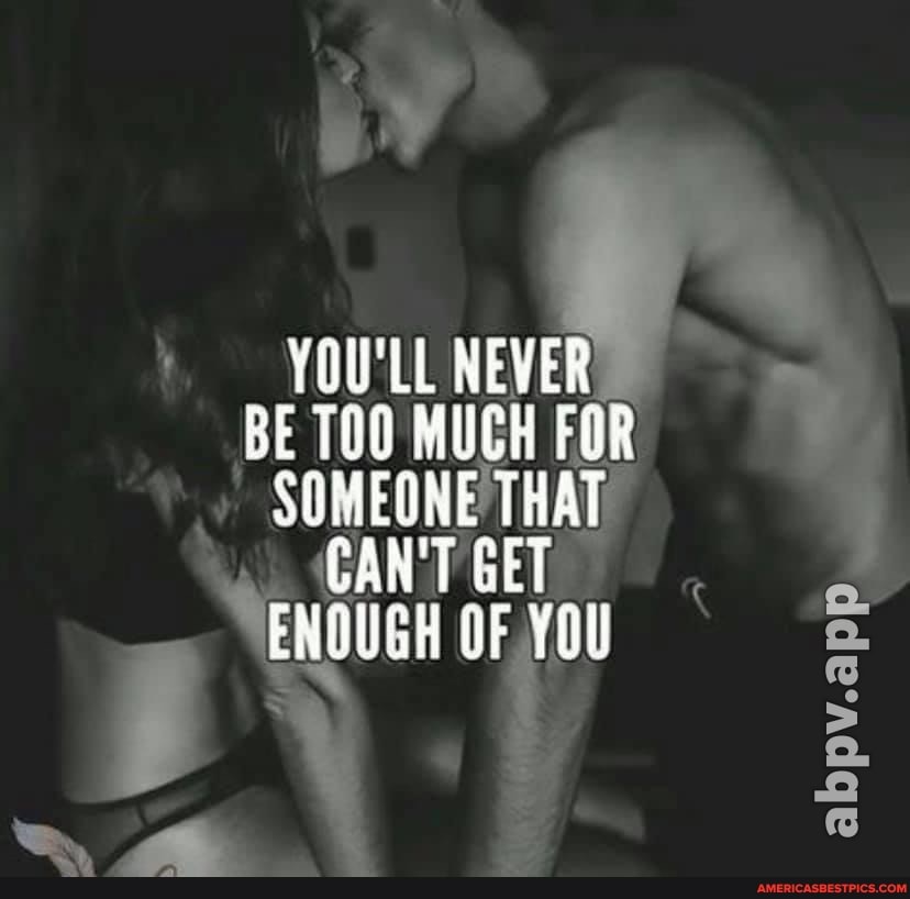 YOU'LL NEVER Be TNO MUCH FOR SUMEONE THAT CAN'T GET ENQUGH OF YOU)