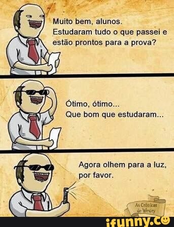 I
Muito bem, alunos.
Estudaram tudo o que passei e
4
(18) estão prontos para a prova?
Que bom que estudaram.
Agora olhem para a luz,
por favor.