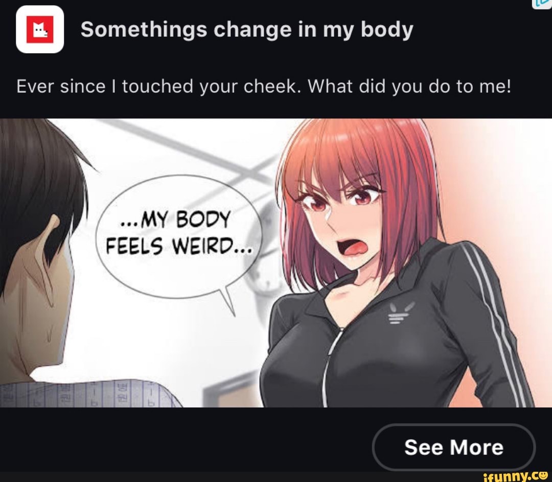Somethings change in my body Ever since I touched your cheek. What did you do to me! MY BODY