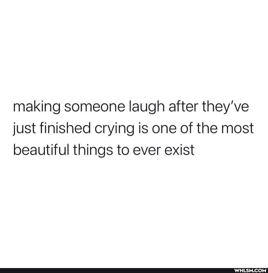 making someone laugh after they've just finished crying is one of the most beautiful things to ever exist