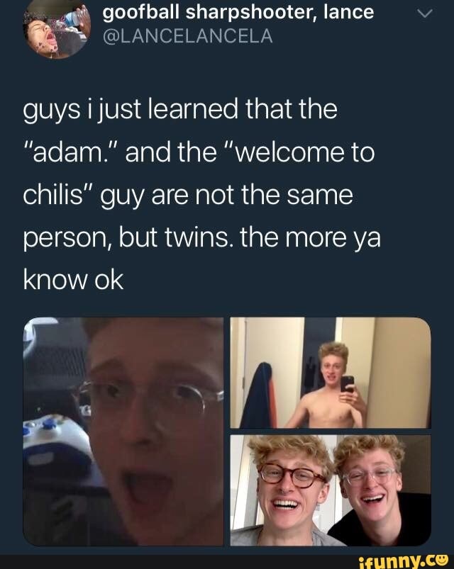 Guys Ijust Learned That The Adam And The Welcome To Chilis Guy Are Not The Same Person But Twins The More Ya Know Ok Ifunny