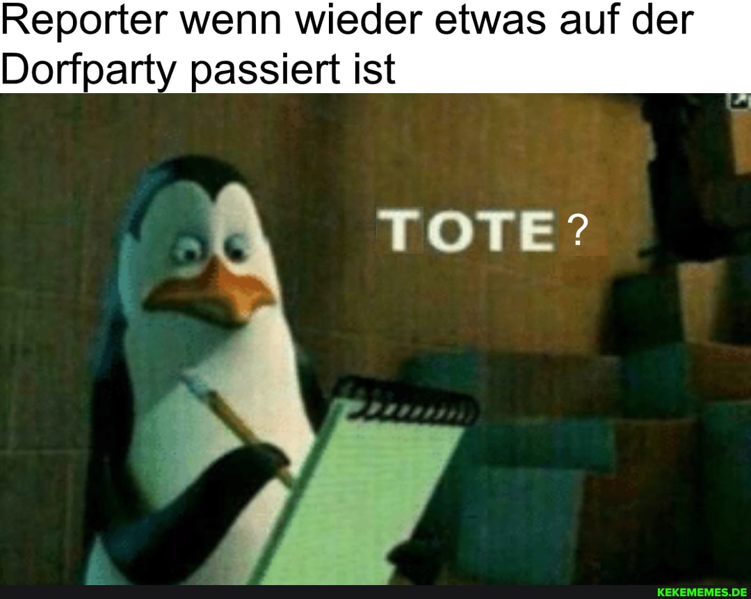 Reporter wenn wieder etwas auf der
Dorfparty passiert ist
TOTE?