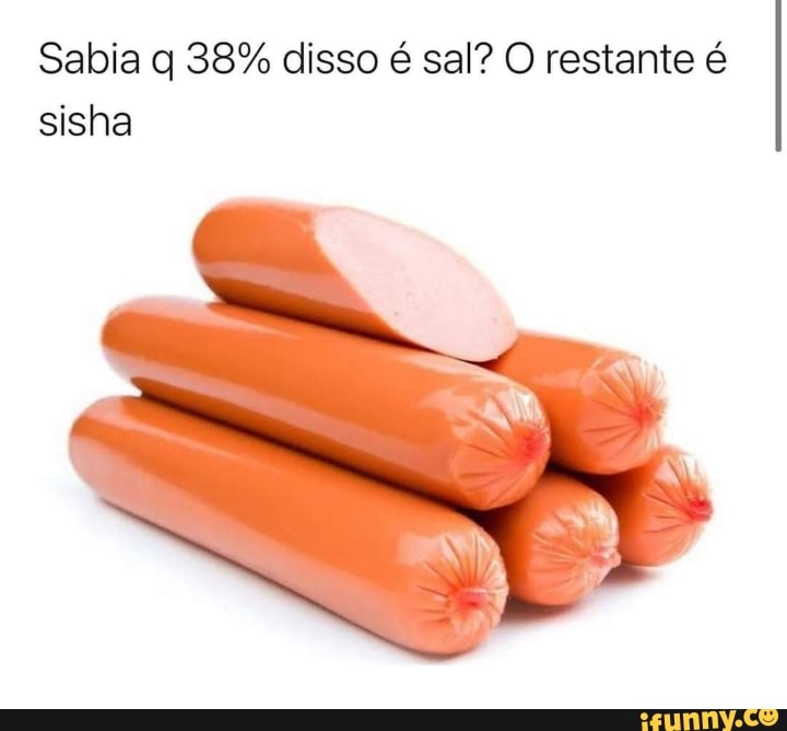 Sabia q 38% disso é sal? O restante é
sisha