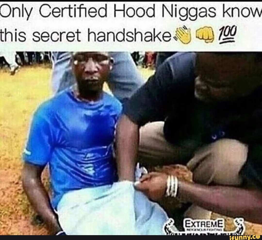 Only Certified Hood Niggas know this secret handshake