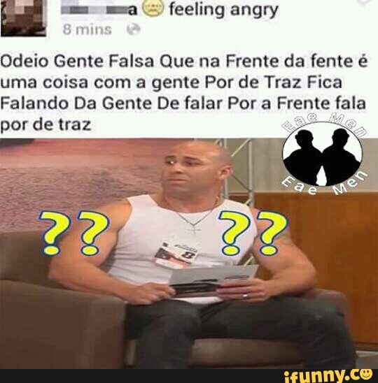 Odeio Gente Falsa Que na Frente da fente é
uma coisa com a gente Por de Traz Fica
Falando Da Gente De falar Por a Frente fala
por de traz po