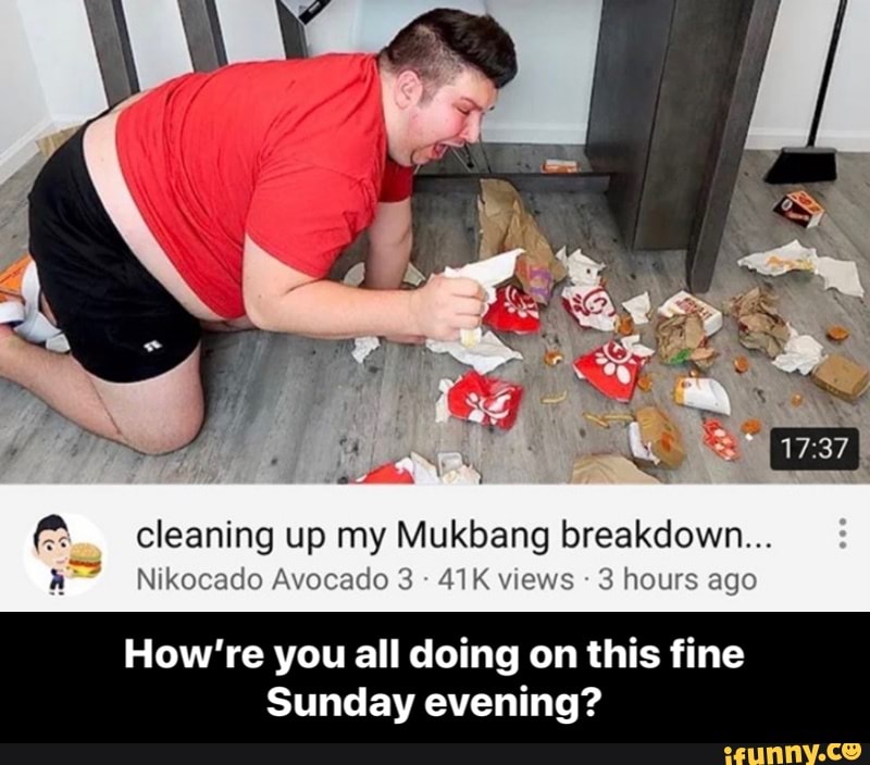 Ne É
cleaning up my Mukbang breakdown...
a Nikocado Avocado 3
41K views
3 hours ago
How're you all doing on this fine
Sunday evening? - How’re you all doing on this fine Sunday evening?