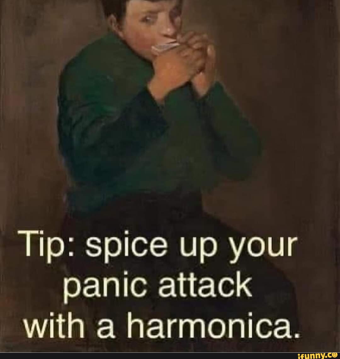 Ty Tip spice up your panic attack with a harmonica. iFunny