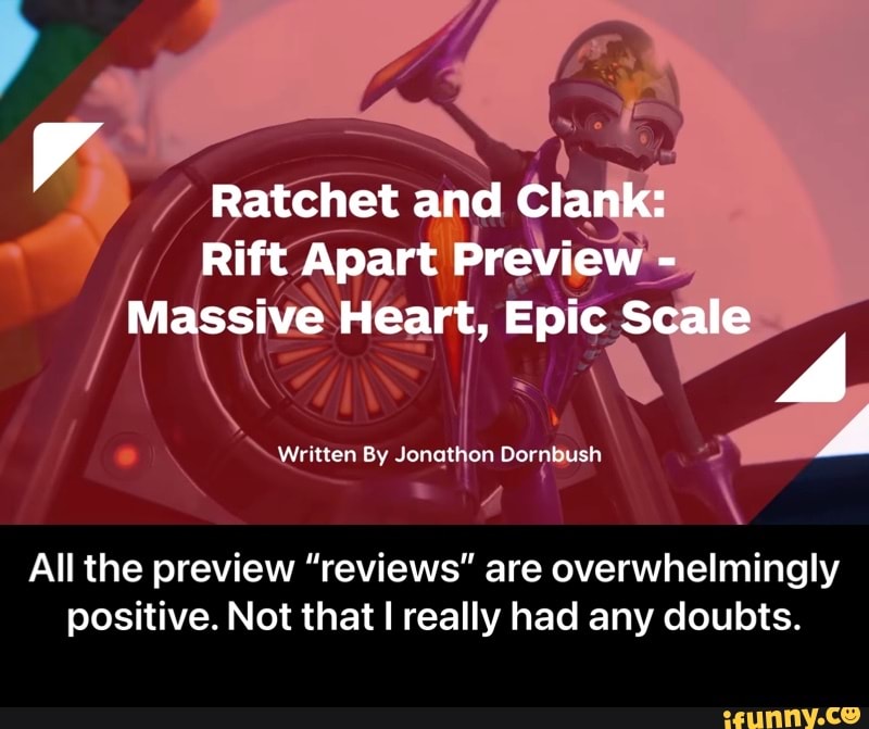 Ratchet and Clank:
Rift Apart Preview -
Massive Heart, Epic Scale
We ritken By Jonathon Dorn ash
All the preview "reviews" are overwhelmingly positive. Not that really had any doubts. - All the preview “reviews” are overwhelmingly positive. Not that I really had any doubts.