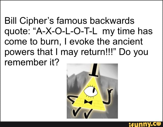 Bill cipher big tits Bill Cipher S Famous Backwards Quote A X O L O T L My Time Has Come To Burn I Evoke The Ancient Powers That I May Return Do You Remember It