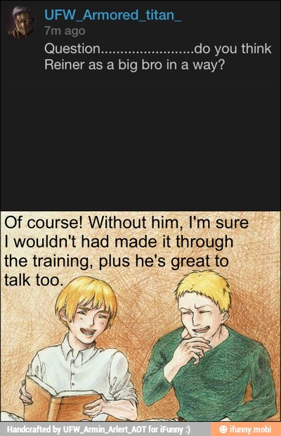 Question. do you think
Reiner as a big bro in a way?
Of course! Without him, I'm sure
I wouldn't had made it through
the a plus he's great to