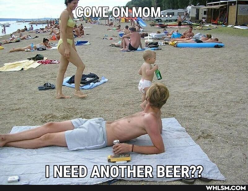 (COMEON MON...
I NEED ANOTHER BEER??