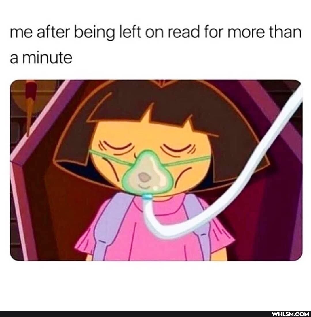 me after being left on read for more than a minute
