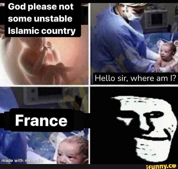God please not some unstable
~ Islamic country
= *
Hello sir, where am I?
France
made with