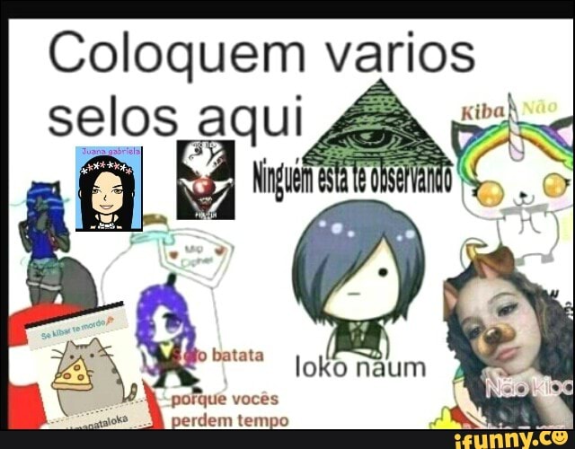 Coloquem varios
loko naum
"porque vocês
gta ok perdem tempo