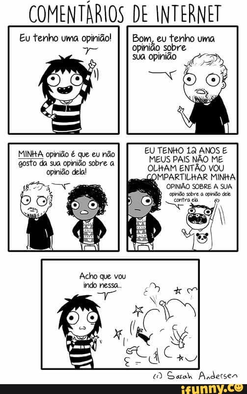 COMENTÁRIOS DE INTERNET
Eu tenho uma opinião!
MINHA opinião é que eu não
gosto da sua opinião sobre a
man)
EU TENKO 12 ANOS E
MEUS PAIS NAO ME
OLHAM ENTAO VOU