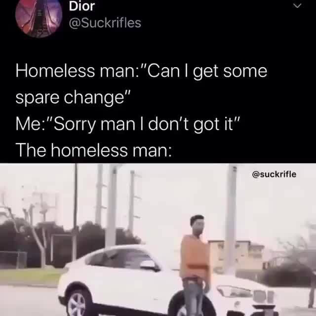 Homeless Get Some Spare Change Man I Don T Got It The Homeless Man Suckrifle
