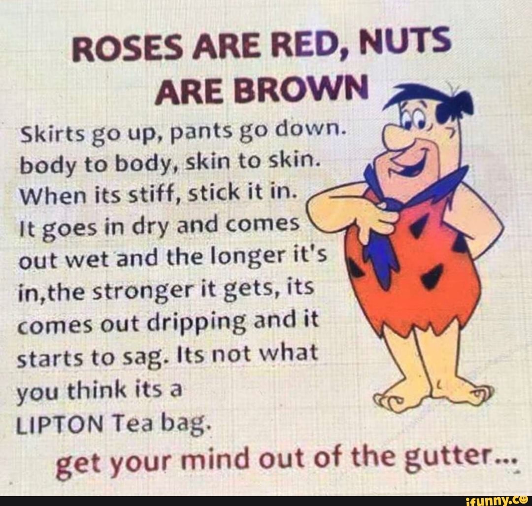ROSES ARE RED, NUTS ARE BROWN I Skirts go up, pants go down. body to