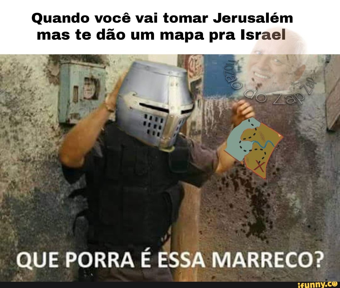 Quando você vai tomar Jerusalém
mas te dão um mapa pra Israel
QUE PORRA É ESSA MARRECO?