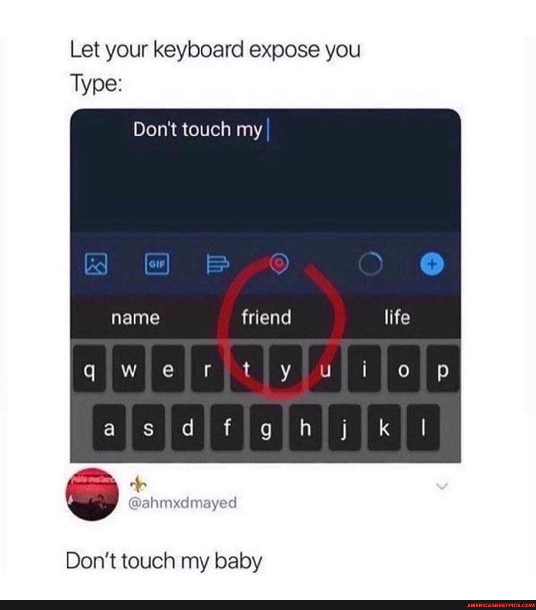 Let your keyboard expose you
Type:
Don't touch my I
Don't touch my baby