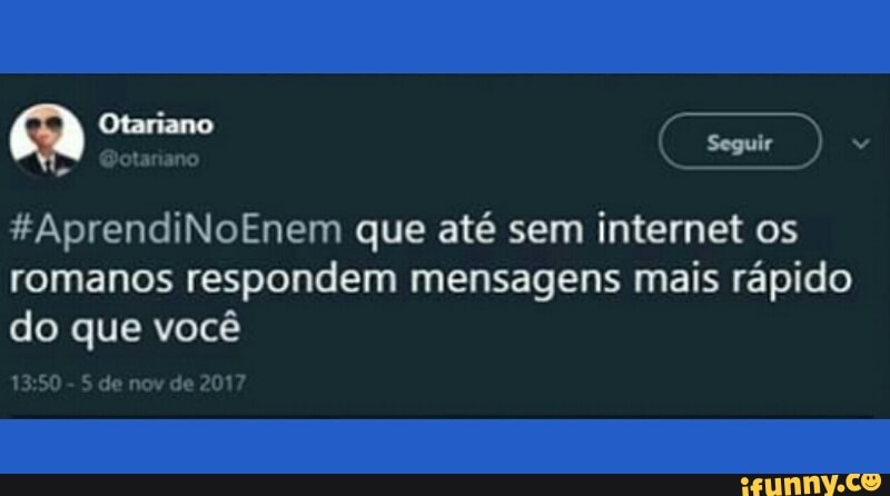 on (seguir
#AprendiNoEnem que até sem internet os
romanos respondem mensagens mais rapido
do que vocé
13:50
S de nov de 2017