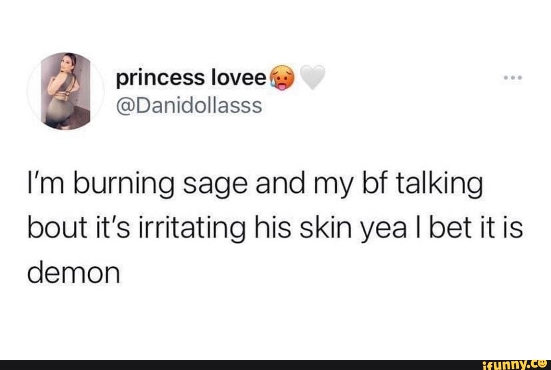 I'm burning sage and my bf talking bout it's irritating his skin yea I bet it is.
demon