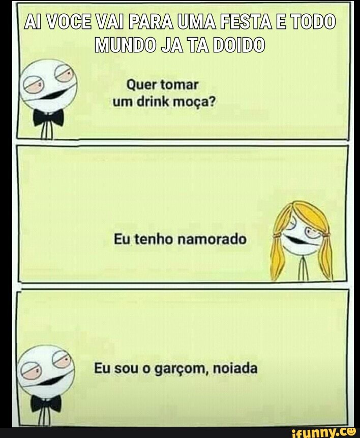 E I Quer tomar
um drink moça?
Eu tenho namora do