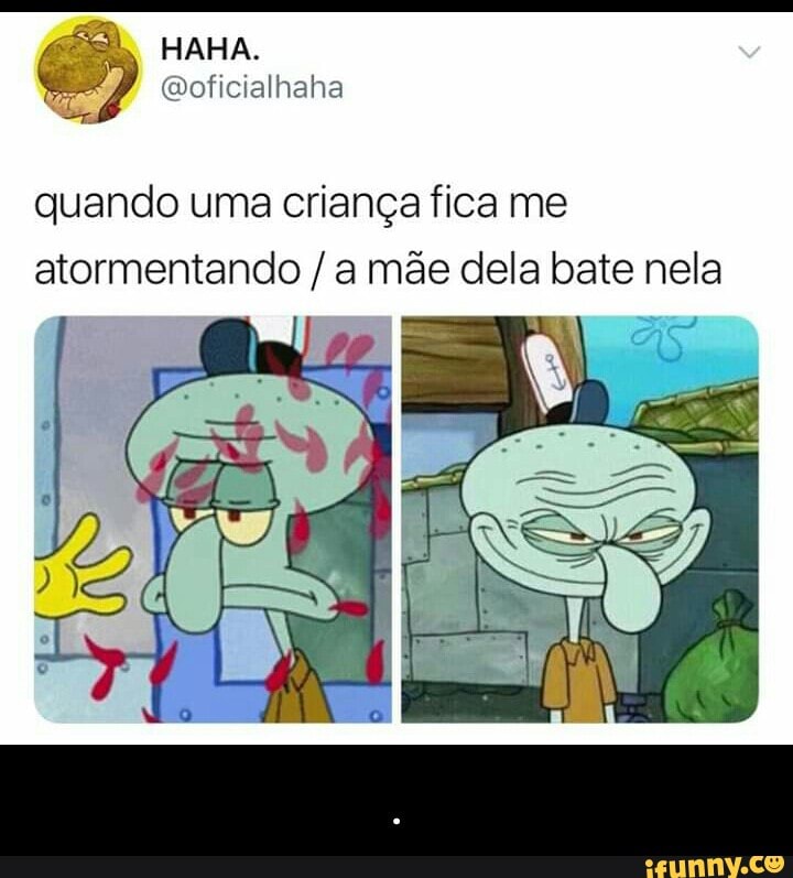 quando uma crianga fica me
atormentando a mae dela bate nela - .