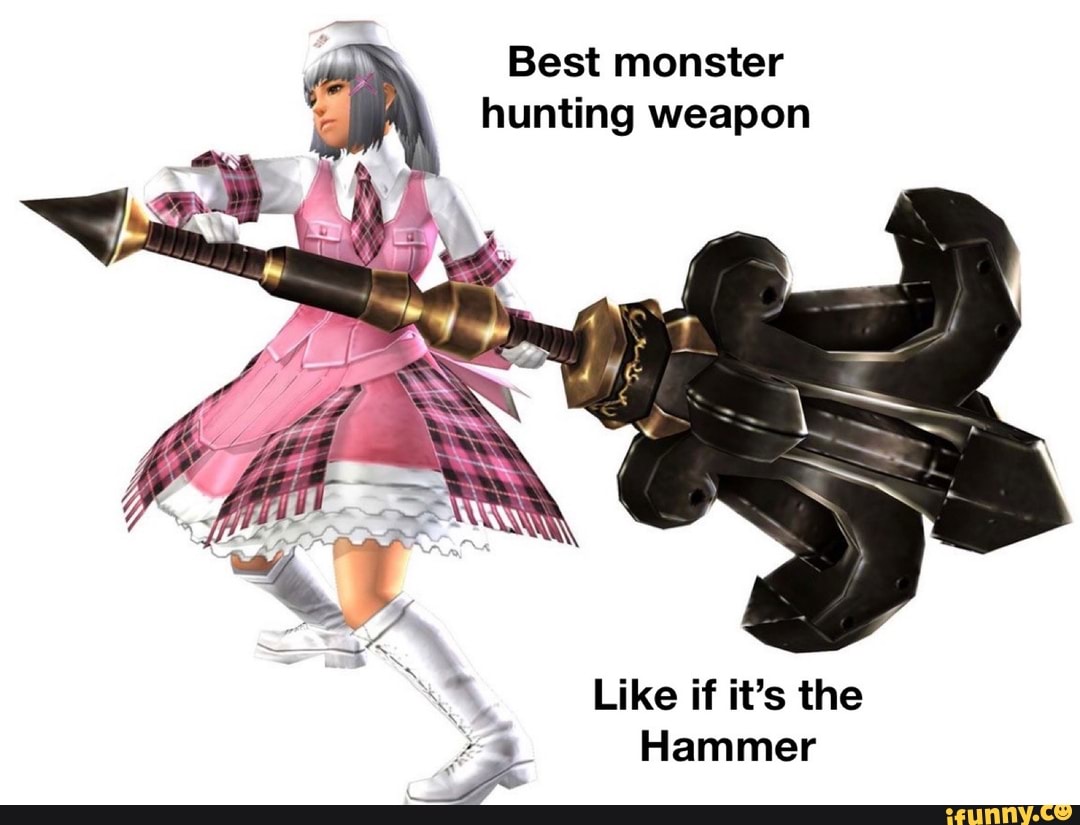 ye Best monster hunting weapon
Like if it's the
Hammer