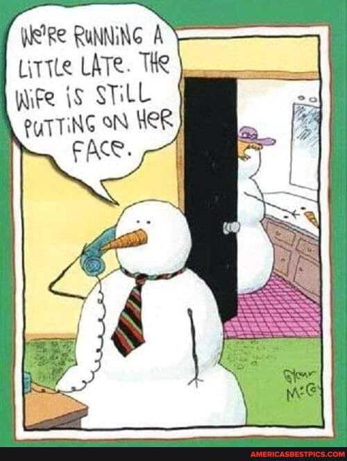 We'Re RUNNING A Little LATe. THe wife iS STILL PUTTING on HER FACR.