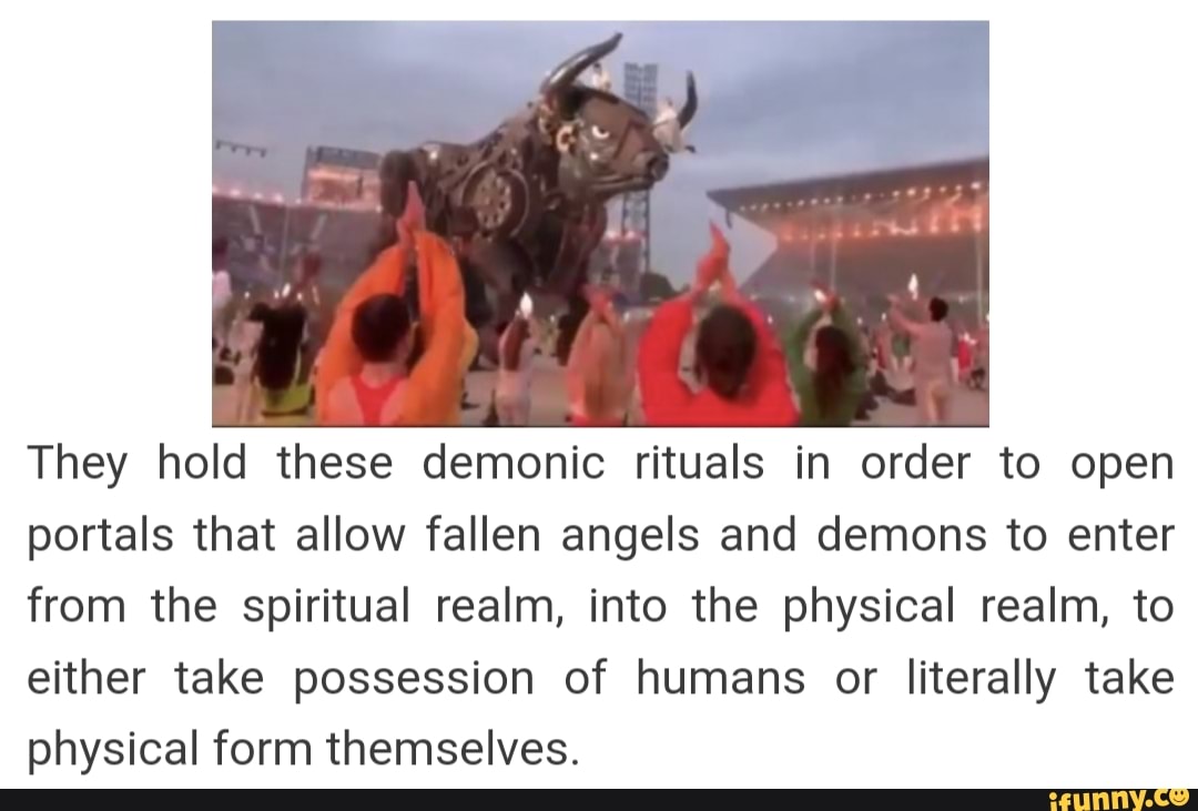 They hold these demonic rituals in order to open portals that allow ...