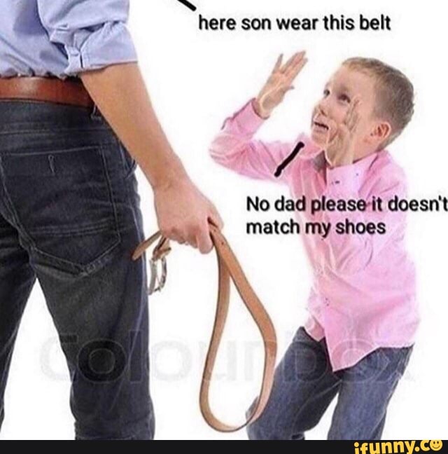 here son wear this belt
A
No dad please'it doesn't
à
I
matchmy shoes