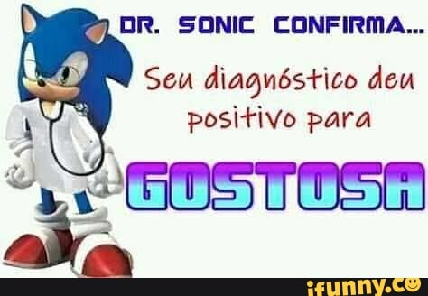 DR. SONIC CONFIRMA...
Seu diagnóstico deu positivo para