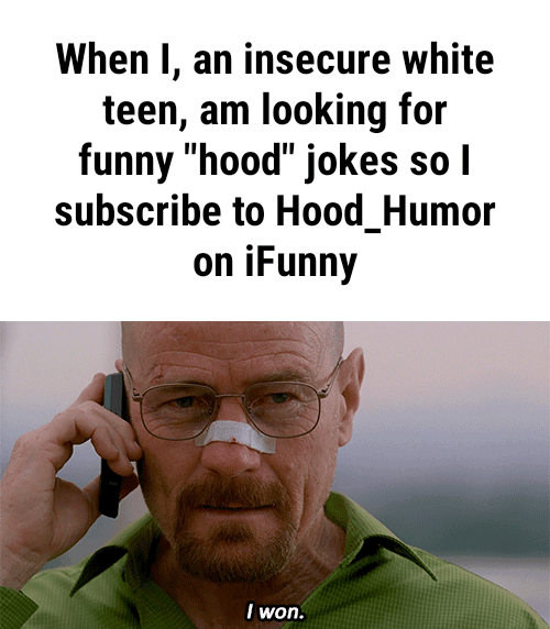 When I, an insecure white teen, am looking for funny "hood" jokes so I subscribe to Hood_Humor