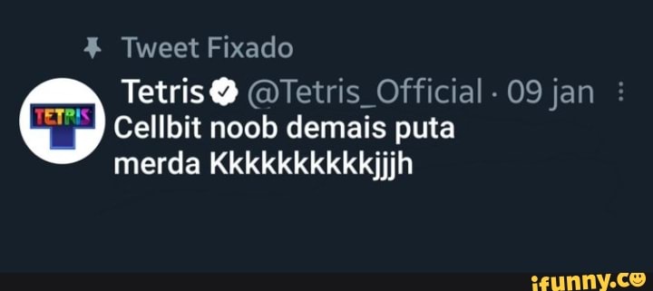 Tiweet Fixado
Tetris Tetris Official. 09 jan :
Cellbit noob demais puta merda
