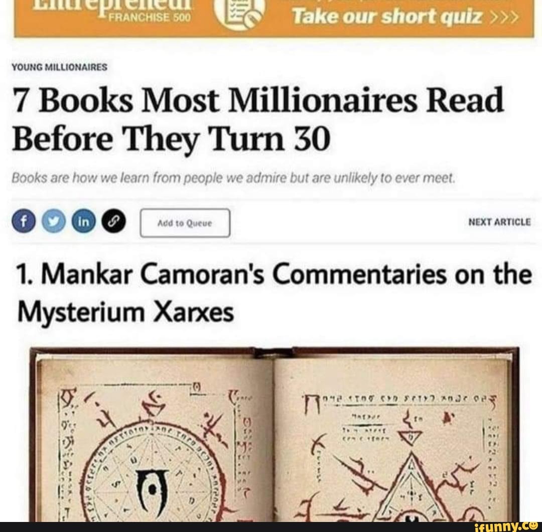 Take our short quiz
YOUNG MILLIONAIRES:
0000
7 Books Most Millionaires Read
Before re They Turn 30
Books are how we learn from people we admire but are unlikely to ever meet
1. Mankar Camoran's Commentaries on the
Mysterium Xarxes