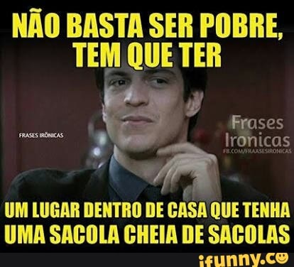 NÃO BASTA SER POBRE,
TEM QUE TER
UM LUGAR DENTRO DE
CASA
TENHA
UMA SACOLA CHEIA DE SACOLAS