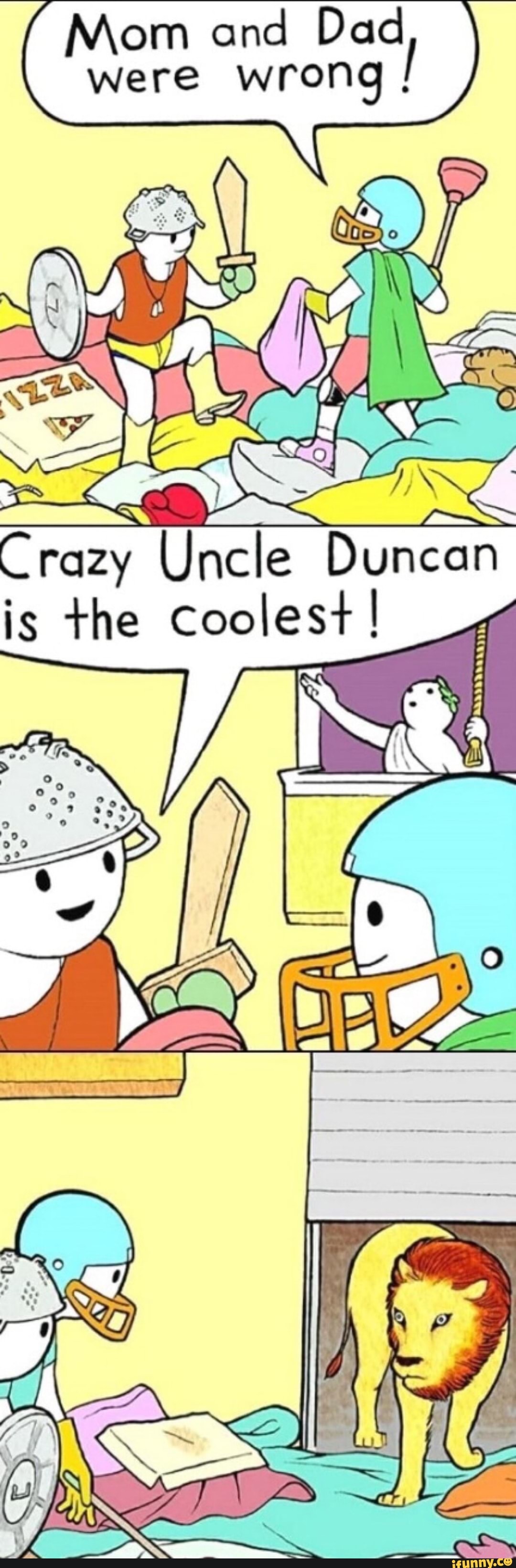 Mom and Dad
were wrong
I
"acme
Crazy Uncle Duncan
is the Coolest!