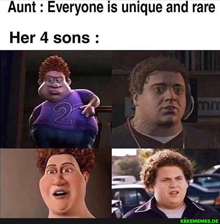 Aunt : Everyone is unique and rare
Her 4 sons: