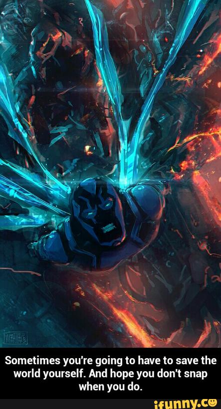 Sometimes you're going to have to save the
world yourself. And hope you don't snap
when you do. - Sometimes you're going to have to save the world yourself. And hope you don't snap when you do.