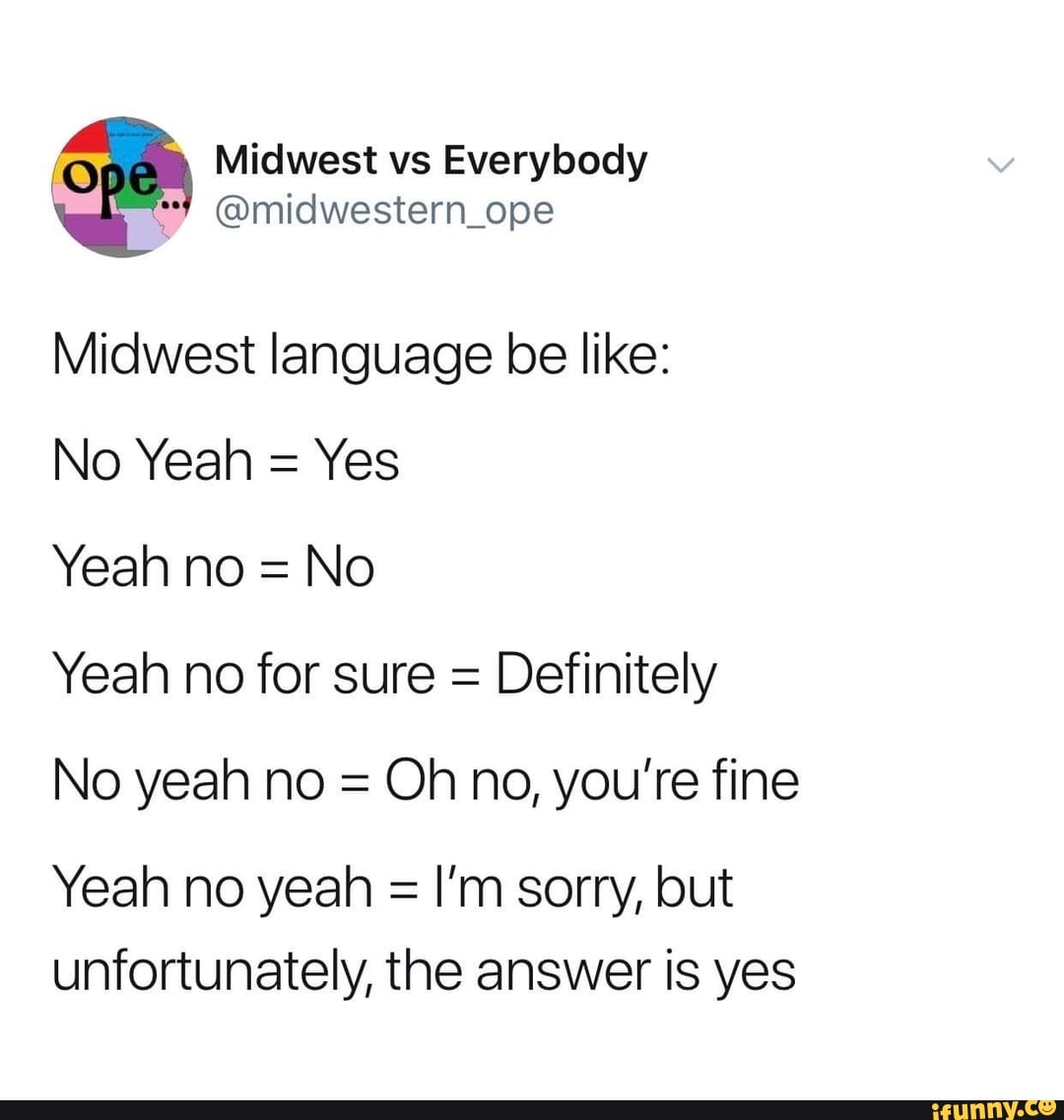 Midwest Language Be Like No Yeah Yes Yeah No No Yeah No For Sure Definitely No Yeah No Oh No You Re Fine Yeah No Yeah I M Sorry