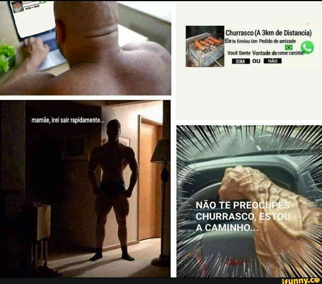 Churrasco (A de Distancia)
Ele te Enviou Um Pedido de amizade
Você Sente Vontade de comer caminhã?
EZH o nÃo
mamãe, irei sair rapidamente...
NÃO TE PREQ
CHURRASCO, ESTOU
CAMINHO.