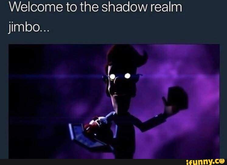 Welcome to the shadow realm jimbo... - iFunny