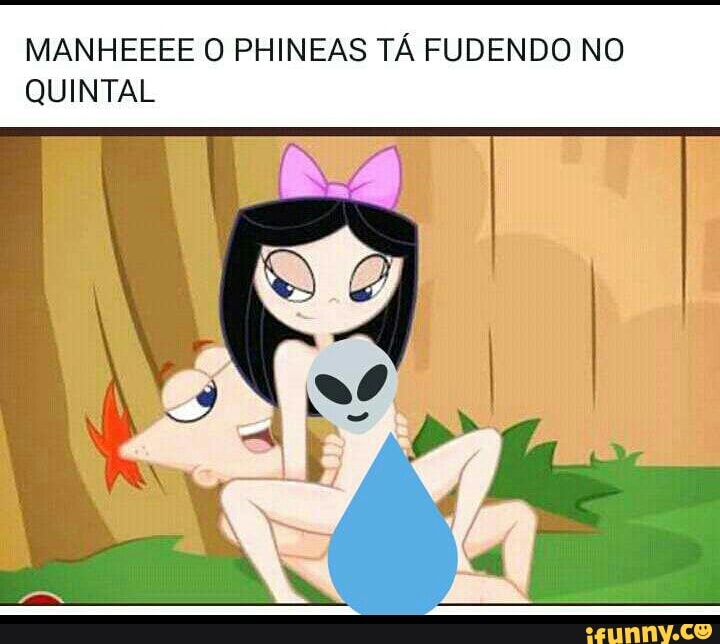 MANHEEEE O PHINEAS TÁ FUDENDO NO
QUINTAL