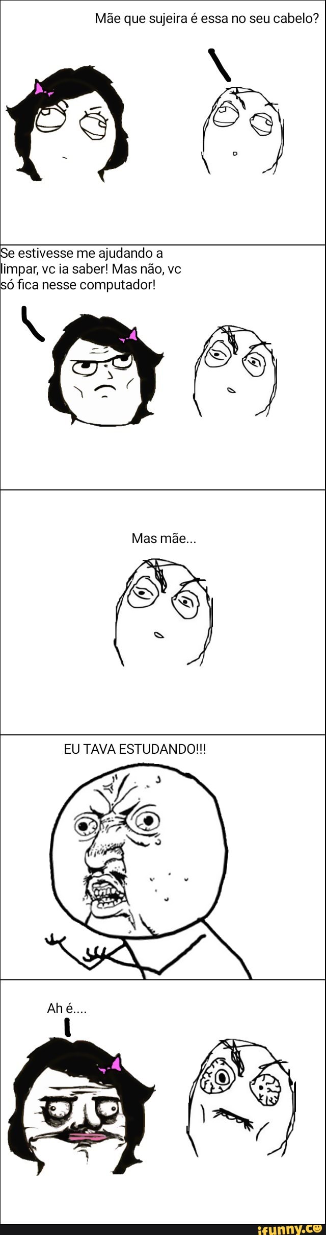 Mãe que sujeira é essa no seu cabelo?
Se estivesse me ajudando a
impar, vc ia saber! Mas não, vc
só fica nesse computador!