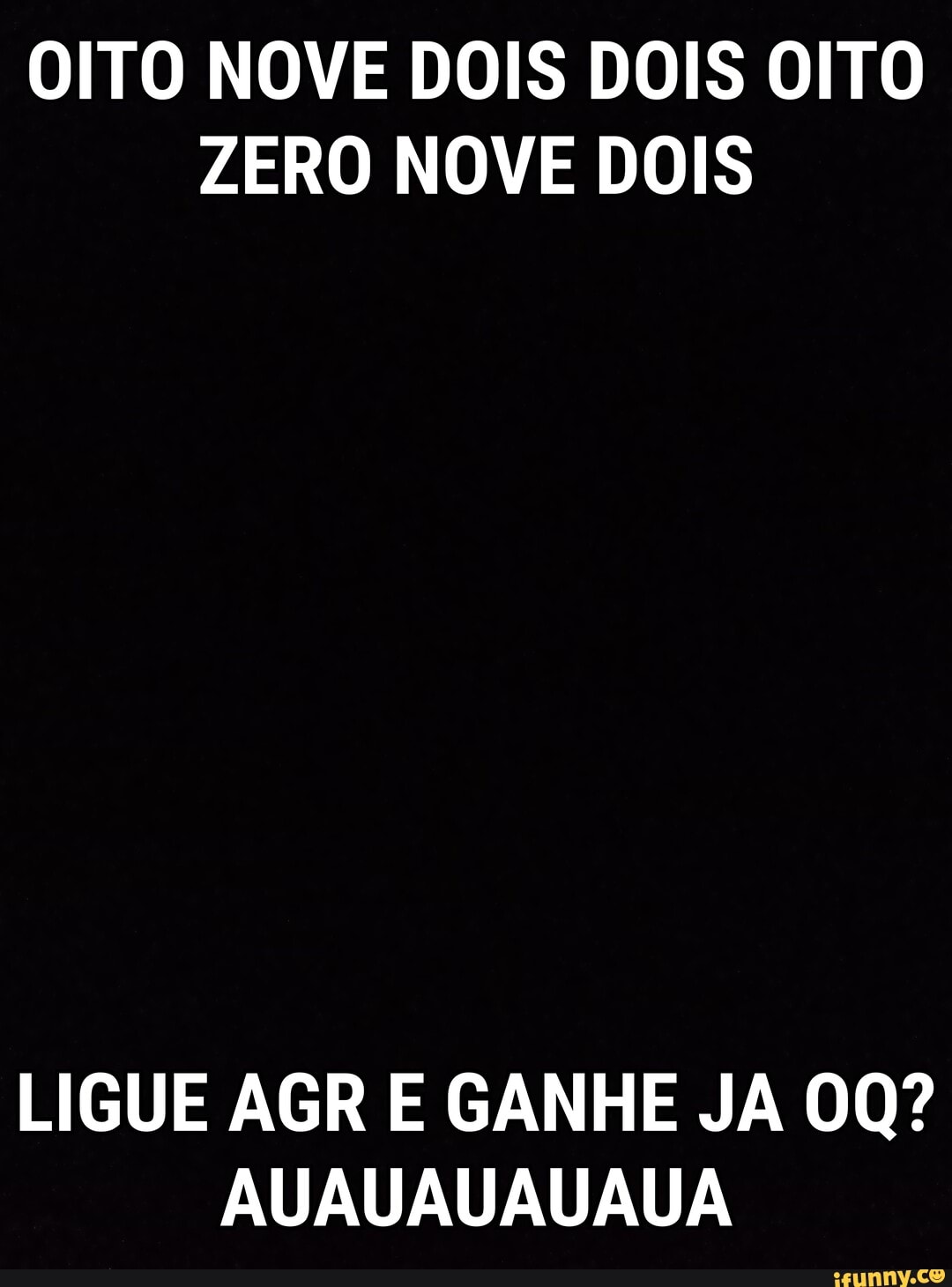 OITO NOVE DOIS DOIS OITO ZERO NOVE DOIS
LIGUE AGR E GANHE JA 00?
AUAUAUAUAUA