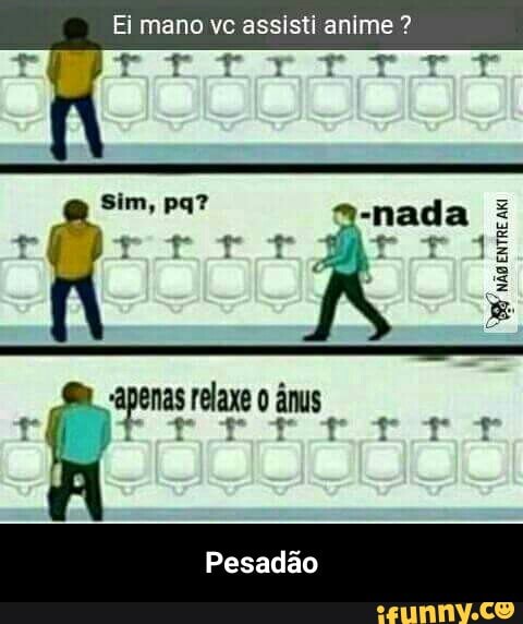Ei mano vc assisti anime - Pesadão