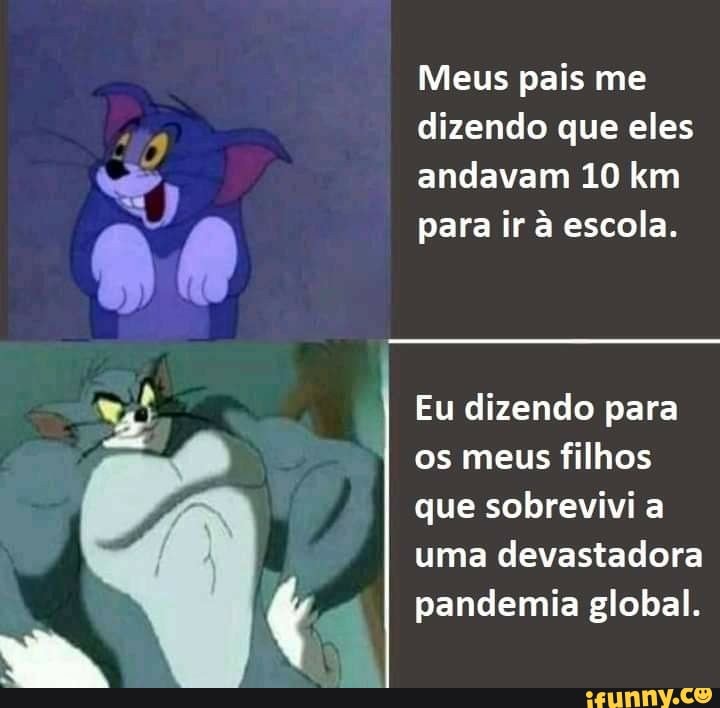 Meus pais me dizendo que eles andavam 10 km
para ir à escola.
Eu dizendo para
I os meus filhos
AR que uma sobrevivi a devastadora
uma devastadora
pandemia global.
ES,