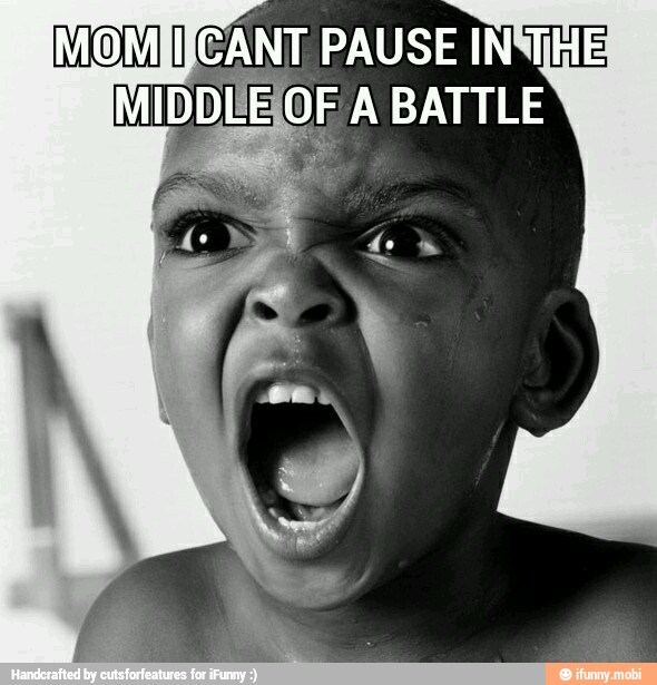 MOMil CANT PAUSE INWIHE
MIDDLE! OF A BATTLE