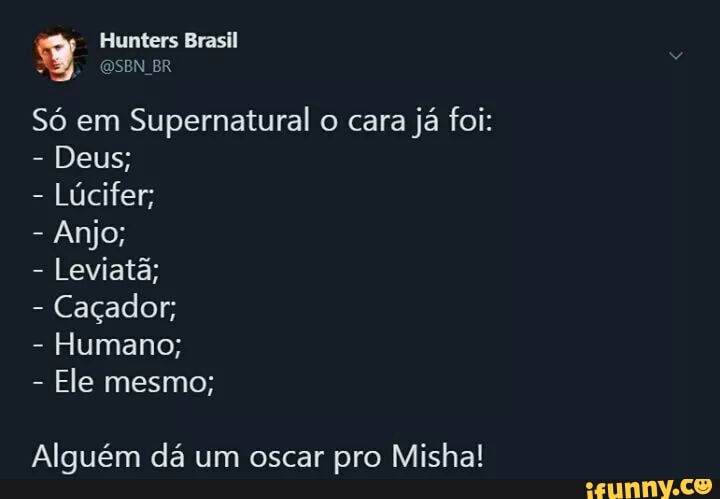Só em
Supernatural o cara
já foi:
Deus;
Lúcifer;
Leviatã;
Caçador;
Ele mesmo;
Alguém dá um oscar pro Misha!