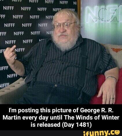 NIFFF ONIFFF NIFFF FF OONIFFF NIFFF -_NIFF
NIFFF NIFFF NI FF NIFFF NIFFF NI NIFFFNIFFF NIFFF I
FFF
I'm posting this picture of George R. R.
Martin every day until The Winds of Winter is released (Day 1481) - I'm posting this picture of George R. R. Martin every day until The Winds of Winter is released (Day 1481)